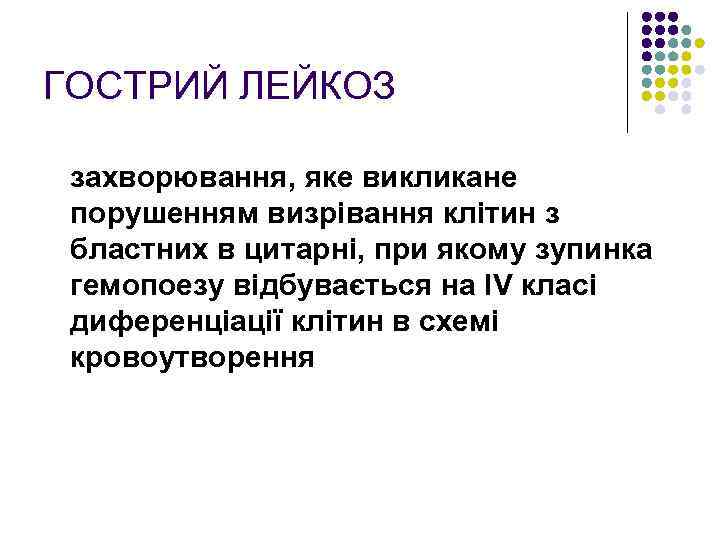 ГОСТРИЙ ЛЕЙКОЗ захворювання, яке викликане порушенням визрівання клітин з бластних в цитарні, при якому