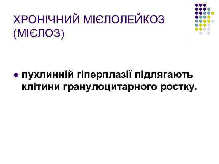 ХРОНІЧНИЙ МІЄЛОЛЕЙКОЗ (МІЄЛОЗ) l пухлинній гіперплазії підлягають клітини гранулоцитарного ростку. 