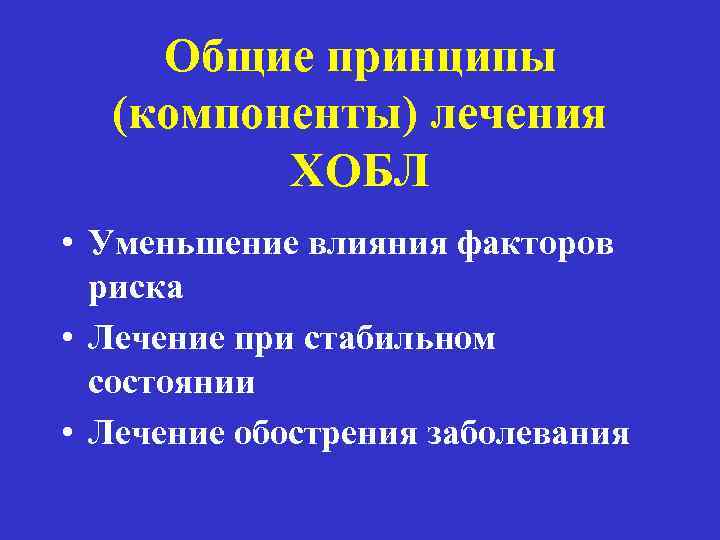 Общие принципы (компоненты) лечения ХОБЛ • Уменьшение влияния факторов риска • Лечение при стабильном