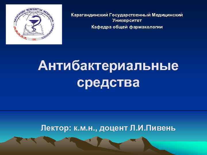 Карагандинский Государственный Медицинский Университет Кафедра общей фармакологии Антибактериальные средства Лектор: к. м. н. ,