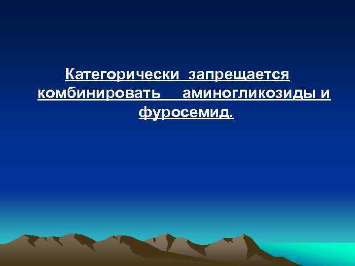 Категорически запрещается комбинировать аминогликозиды и фуросемид. 