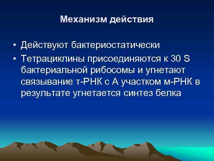 Механизм действия • Действуют бактериостатически • Тетрациклины присоединяются к 30 S бактериальной рибосомы и