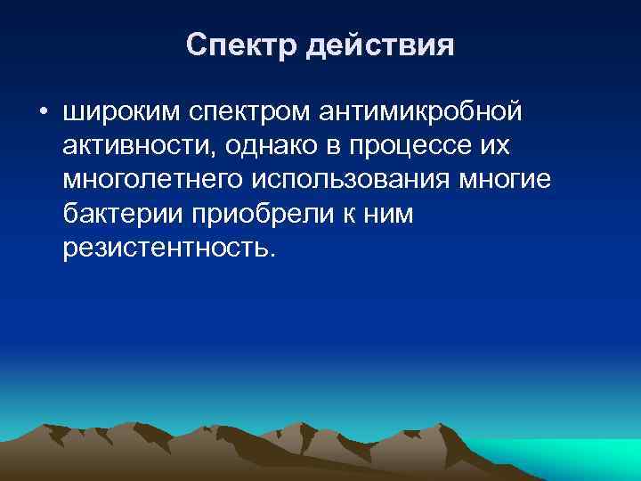 Спектр действия • широким спектром антимикробной активности, однако в процессе их многолетнего использования многие