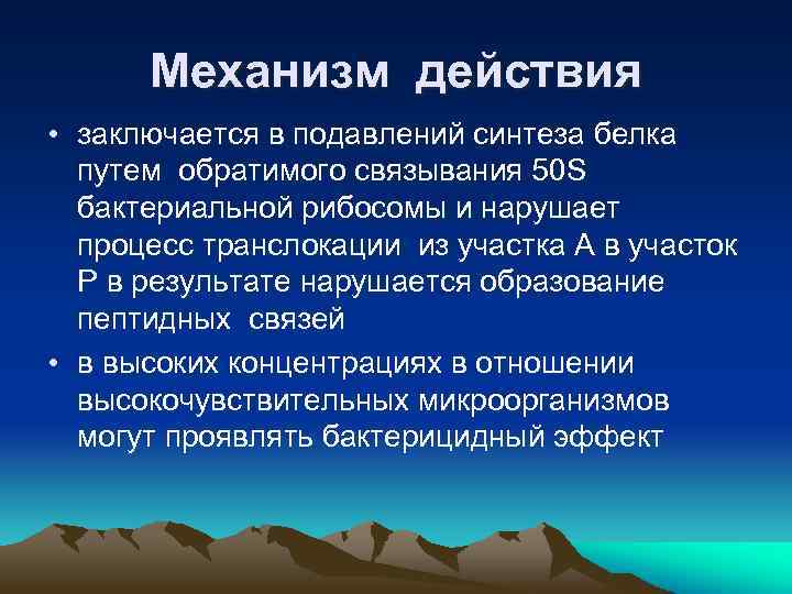 Механизм действия • заключается в подавлений синтеза белка путем обратимого связывания 50 S бактериальной