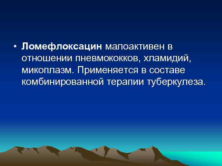  • Ломефлоксацин малоактивен в отношении пневмококков, хламидий, микоплазм. Применяется в составе комбинированной терапии