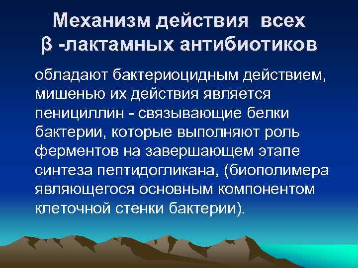 Механизм действия всех β -лактамных антибиотиков обладают бактериоцидным действием, мишенью их действия является пенициллин