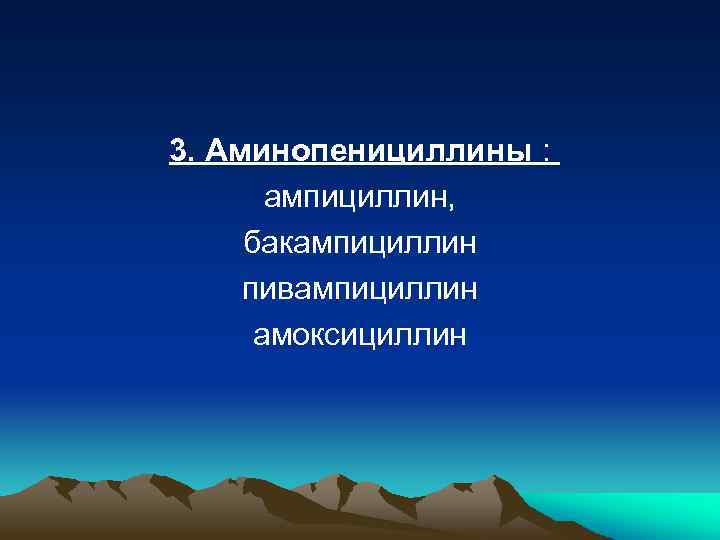 3. Аминопенициллины : ампициллин, бакампициллин пивампициллин амоксициллин 