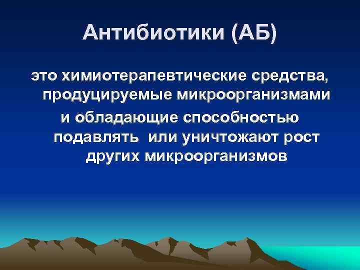 Антибиотики (АБ) это химиотерапевтические средства, продуцируемые микроорганизмами и обладающие способностью подавлять или уничтожают рост