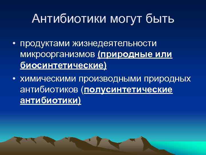 Антибиотики могут быть • продуктами жизнедеятельности микроорганизмов (природные или биосинтетические) • химическими производными природных