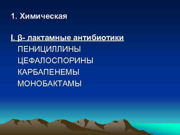 1. Химическая I. β- лактамные антибиотики ПЕНИЦИЛЛИНЫ ЦЕФАЛОСПОРИНЫ КАРБАПЕНЕМЫ МОНОБАКТАМЫ 