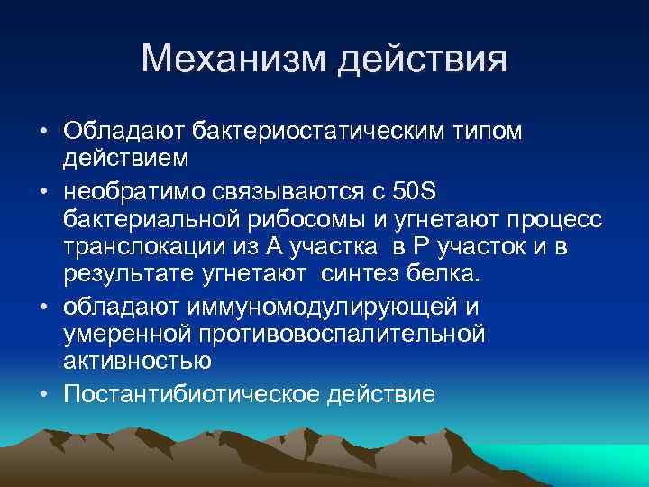 Механизм действия • Обладают бактериостатическим типом действием • необратимо связываются с 50 S бактериальной