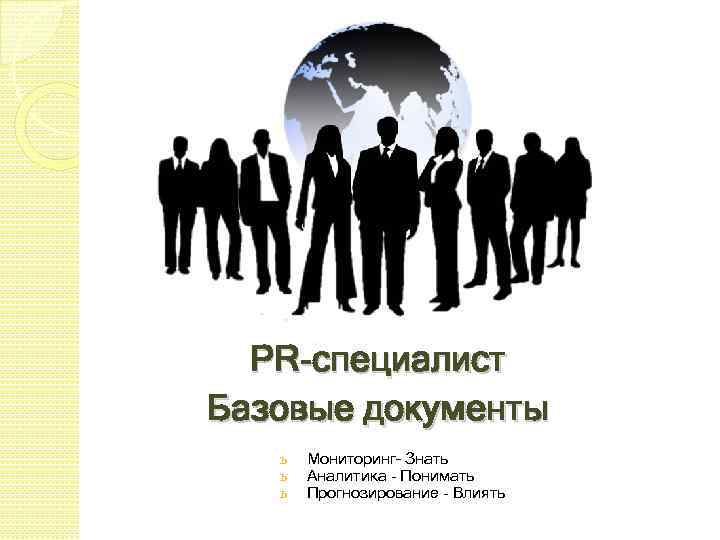 PR-специалист Базовые документы ь ь ь Мониторинг– Знать Аналитика - Понимать Прогнозирование - Влиять