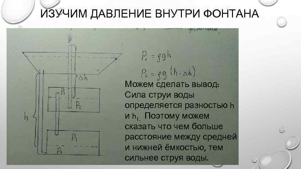 ИЗУЧИМ ДАВЛЕНИЕ ВНУТРИ ФОНТАНА Можем сделать вывод: Сила струи воды определяется разностью h и