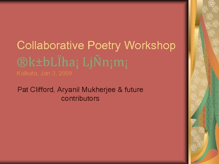 Collaborative Poetry Workshop ®k±b. LÏha¡ LjÑn¡m¡ Kolkata, Jan 3, 2009 Pat Clifford, Aryanil Mukherjee