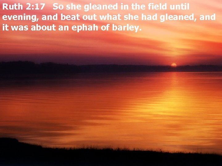 Ruth 2: 17 So she gleaned in the field until evening, and beat out