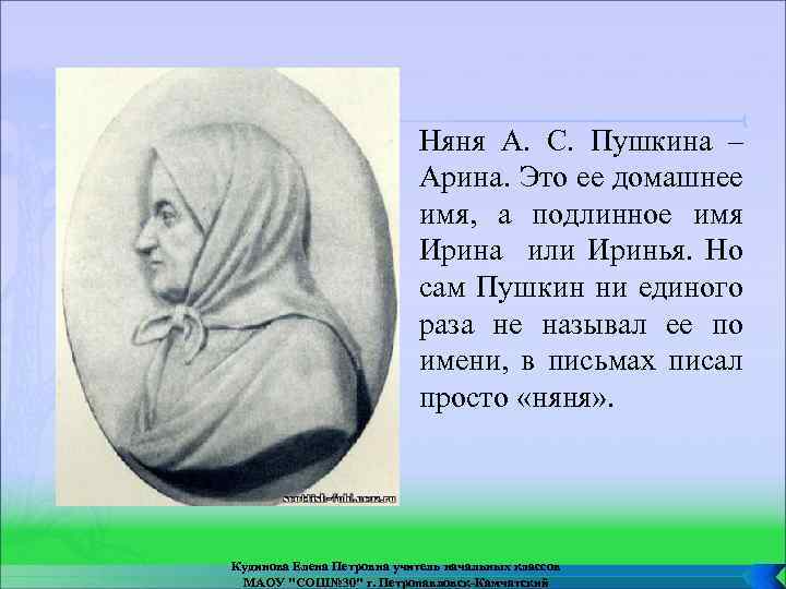 Няня А. С. Пушкина – Арина. Это ее домашнее имя, а подлинное имя Ирина