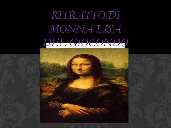 RITRATTO DI MONNA LISA DEL GIOCONDO 