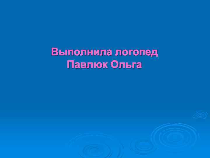 Выполнила логопед Павлюк Ольга 