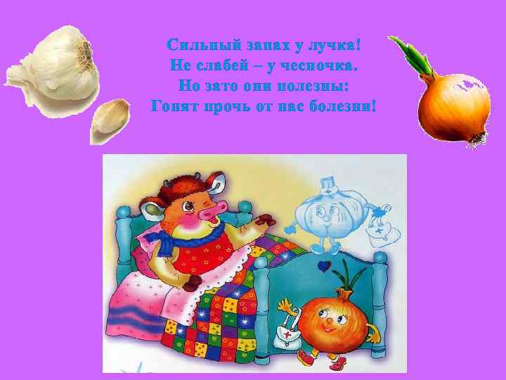 Сильный запах у лучка! Не слабей – у чесночка. Но зато они полезны: Гонят