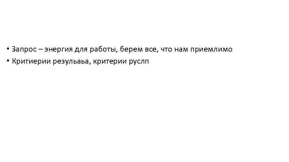  • Запрос – энергия для работы, берем все, что нам приемлимо • Критиерии