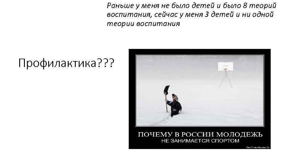 Раньше у меня не было детей и было 8 теорий воспитания, сейчас у меня