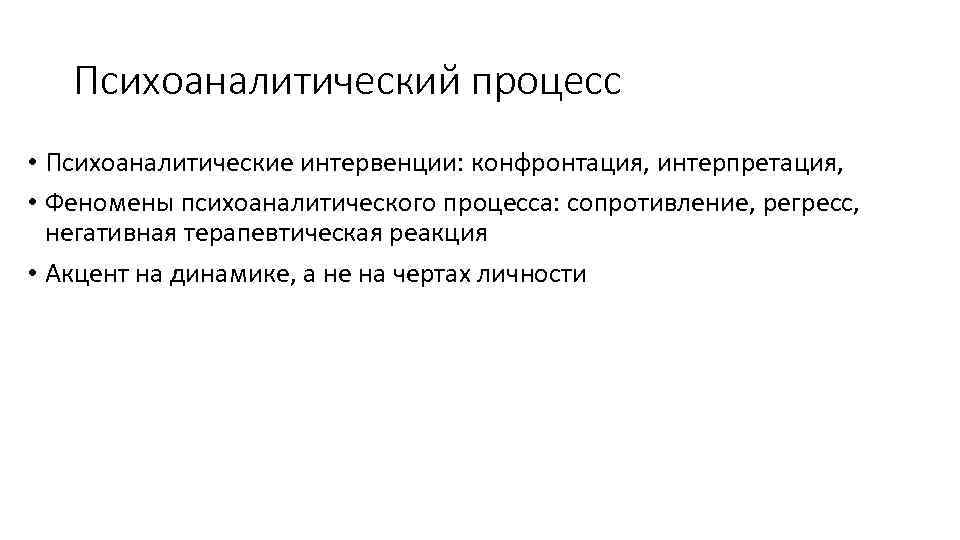 Психоаналитический процесс • Психоаналитические интервенции: конфронтация, интерпретация, • Феномены психоаналитического процесса: сопротивление, регресс, негативная