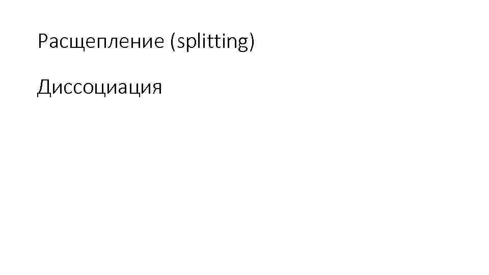 Расщепление (splitting) Диссоциация 