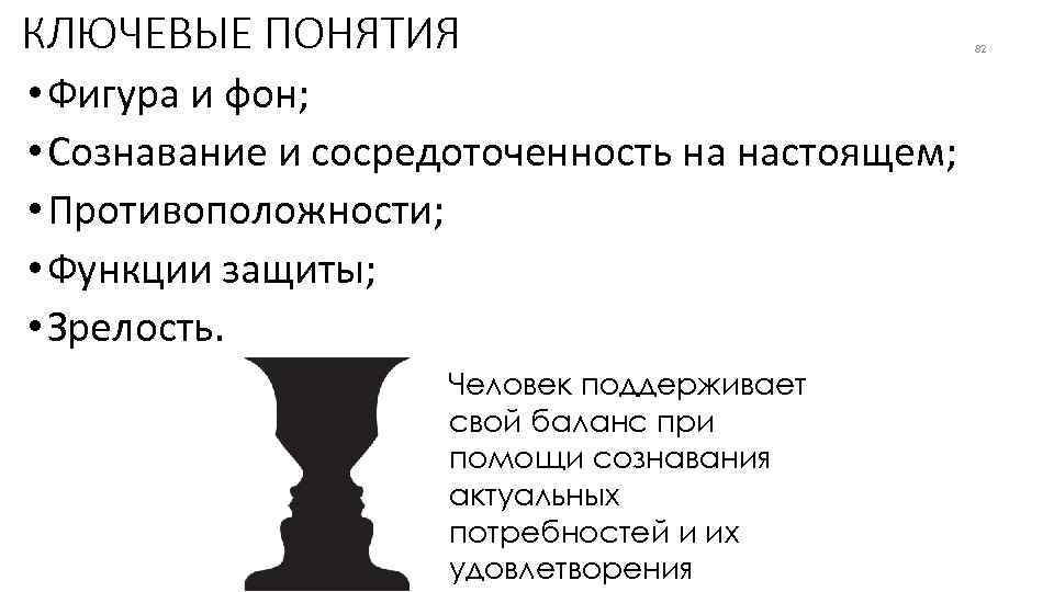 КЛЮЧЕВЫЕ ПОНЯТИЯ • Фигура и фон; • Сознавание и сосредоточенность на настоящем; • Противоположности;