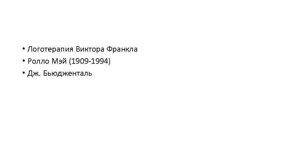  • Логотерапия Виктора Франкла • Ролло Мэй (1909 -1994) • Дж. Бьюдженталь 