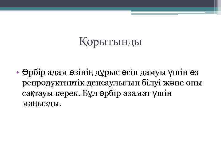 Қорытынды • Әрбір адам өзінің дұрыс өсіп дамуы үшін өз репродуктивтік денсаулығын білуі және