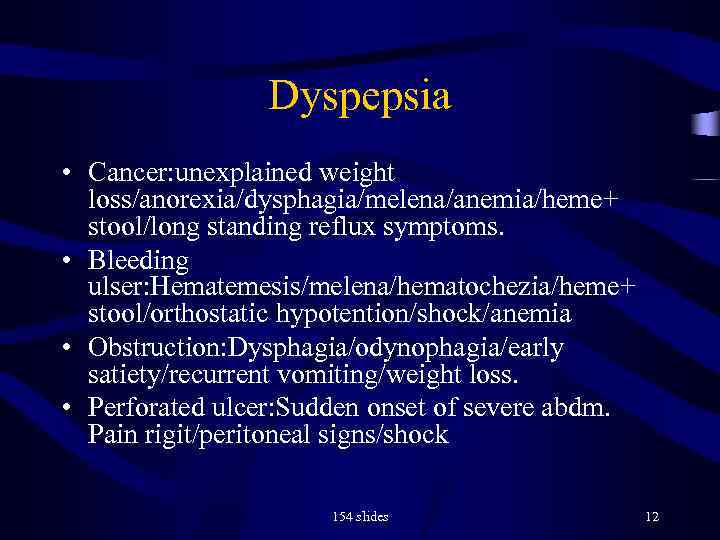 Dyspepsia • Cancer: unexplained weight loss/anorexia/dysphagia/melena/anemia/heme+ stool/long standing reflux symptoms. • Bleeding ulser: Hematemesis/melena/hematochezia/heme+