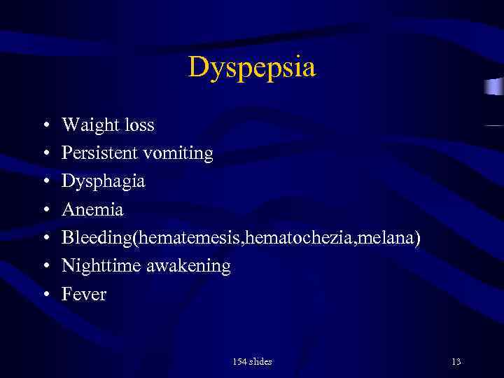 Dyspepsia • • Waight loss Persistent vomiting Dysphagia Anemia Bleeding(hematemesis, hematochezia, melana) Nighttime awakening