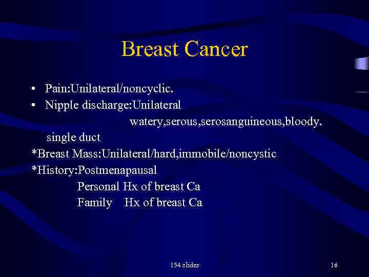 Breast Cancer • Pain: Unilateral/noncyclic. • Nipple discharge: Unilateral watery, serous, serosanguineous, bloody. single
