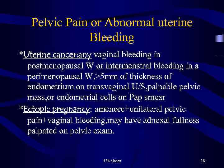 Pelvic Pain or Abnormal uterine Bleeding *Uterine cancer: any vaginal bleeding in postmenopausal W
