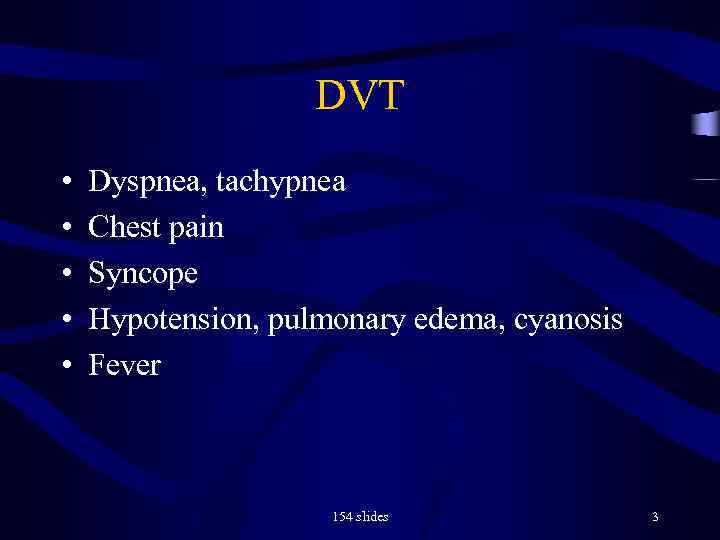DVT • • • Dyspnea, tachypnea Chest pain Syncope Hypotension, pulmonary edema, cyanosis Fever