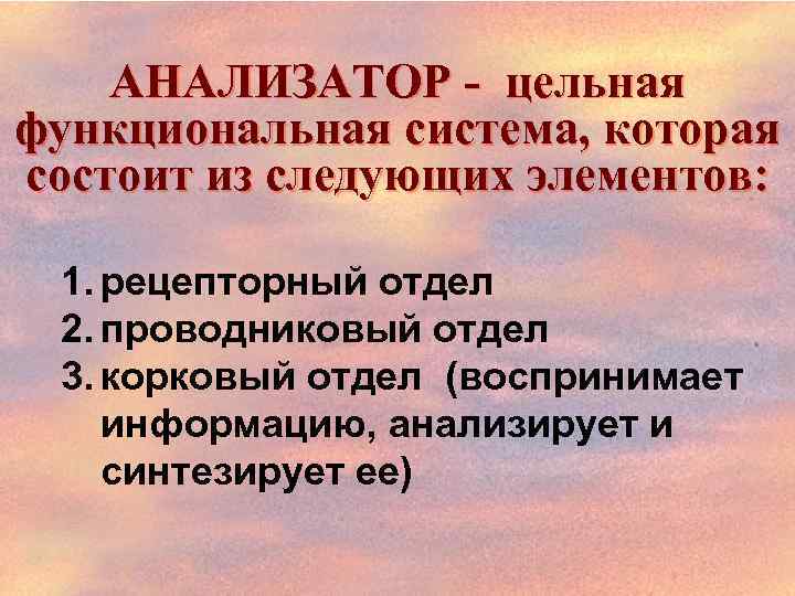 АНАЛИЗАТОР - цельная функциональная система, которая состоит из следующих элементов: 1. рецепторный отдел 2.