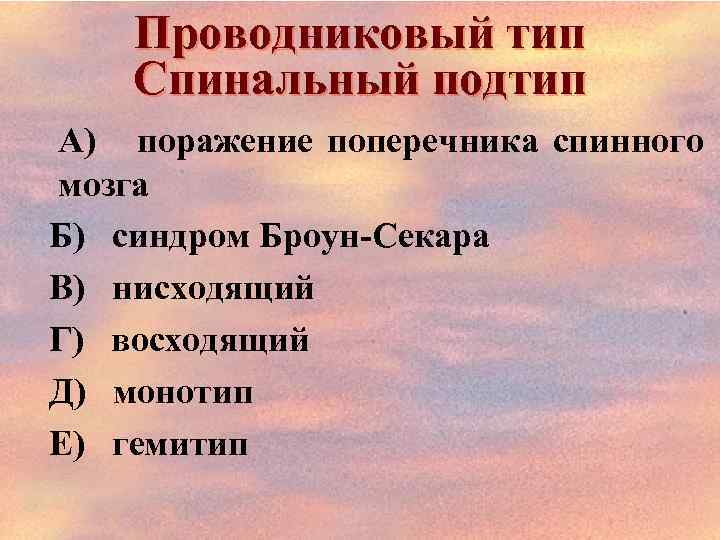 Проводниковый тип Спинальный подтип А) поражение поперечника спинного мозга Б) синдром Броун-Секара В) нисходящий