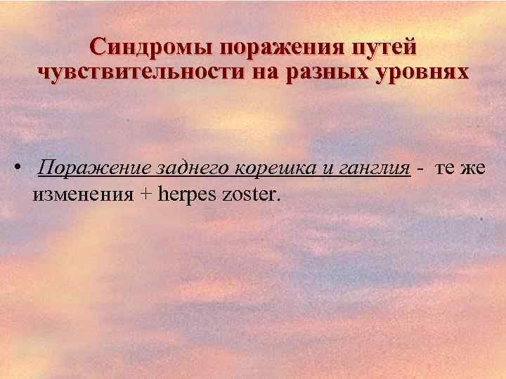 Синдромы поражения путей чувствительности на разных уровнях • Поражение заднего корешка и ганглия те