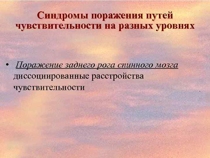 Синдромы поражения путей чувствительности на разных уровнях • Поражение заднего рога спинного мозга диссоциированные
