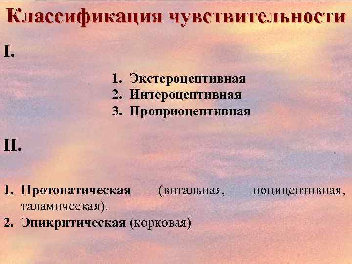 Классификация чувствительности І. 1. Экстероцептивная 2. Интероцептивная 3. Проприоцептивная ІІ. 1. Протопатическая (витальная, таламическая).