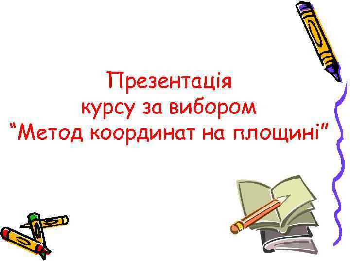 Презентація курсу за вибором “Метод координат на площині” 