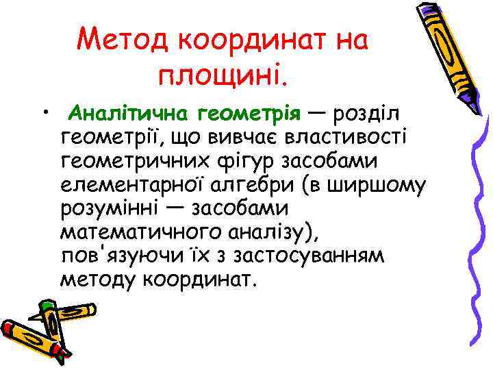 Метод координат на площині. • Аналітична геометрія — розділ геометрії, що вивчає властивості геометричних