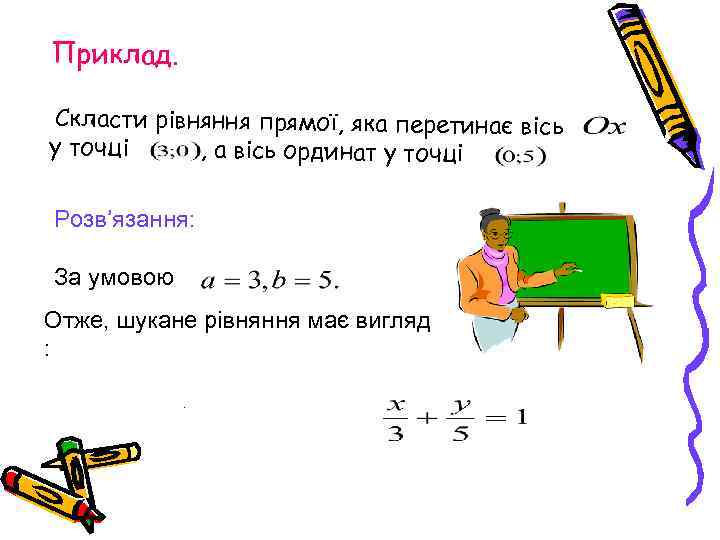 Приклад. Скласти рівняння прямої, яка перетинає вісь у точці , а вісь ординат у