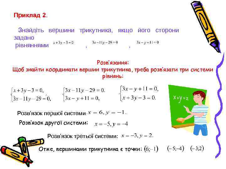 Приклад 2. Знайдіть вершини трикутника, якщо його сторони задано рівняннями , , Розв’язання: Щоб
