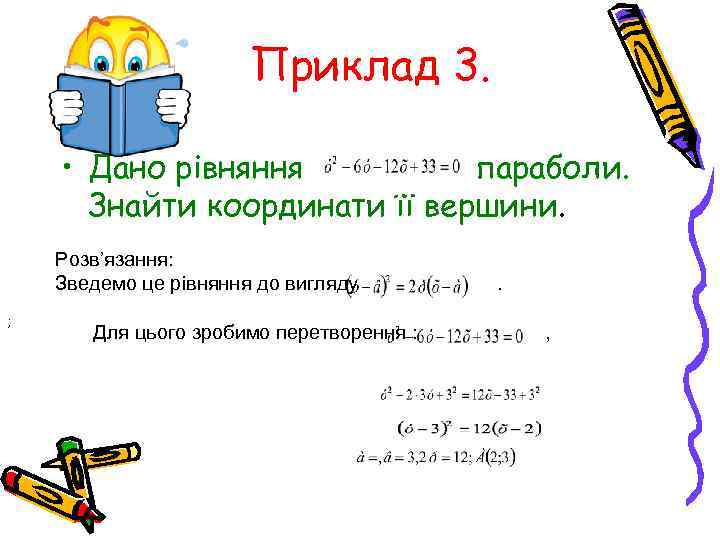 Приклад 3. • Дано рівняння параболи. Знайти координати її вершини. Розв’язання: Зведемо це рівняння