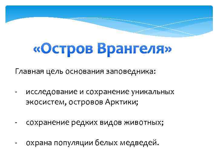  «Остров Врангеля» Главная цель основания заповедника: - исследование и сохранение уникальных экосистем, островов