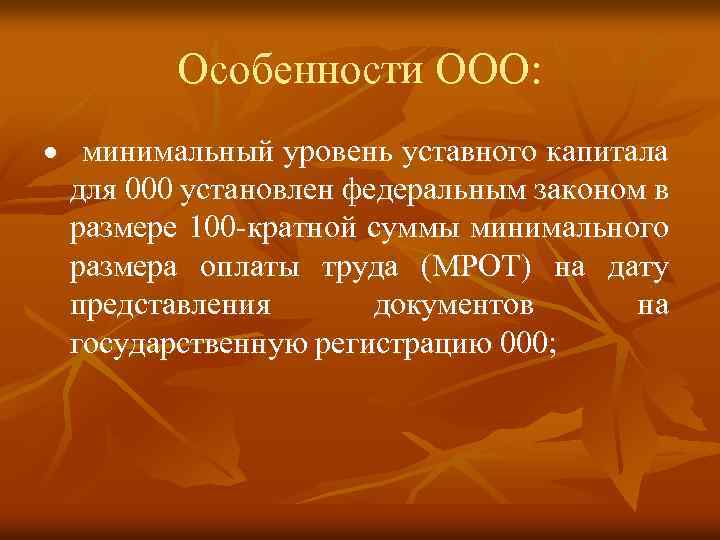 Особенности ООО: · минимальный уровень уставного капитала для 000 установлен федеральным законом в размере