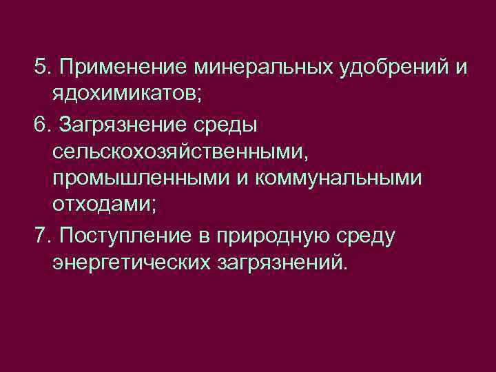 5. Применение минеральных удобрений и ядохимикатов; 6. Загрязнение среды сельскохозяйственными, промышленными и коммунальными отходами;