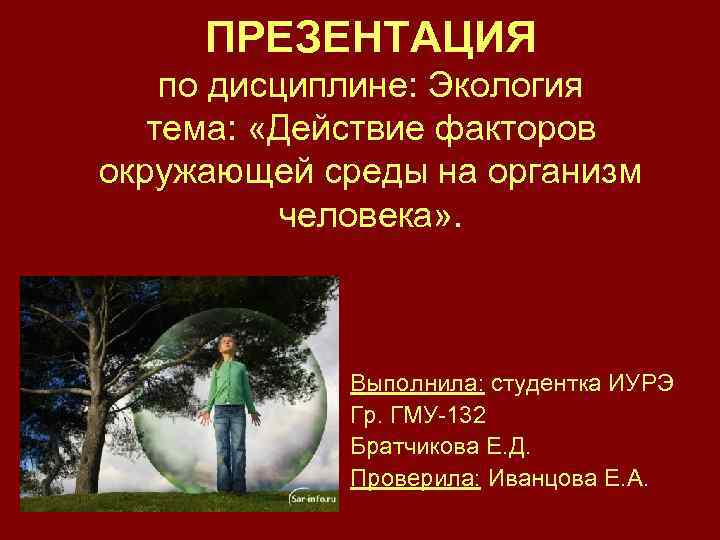 ПРЕЗЕНТАЦИЯ по дисциплине: Экология тема: «Действие факторов окружающей среды на организм человека» . Выполнила: