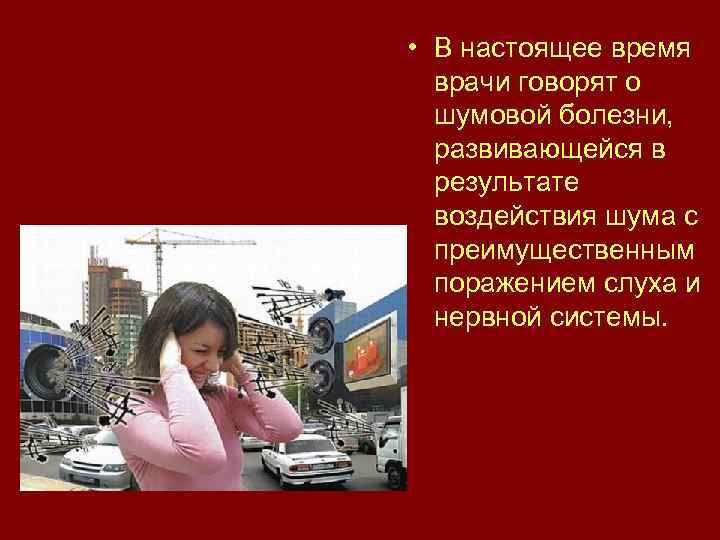  • В настоящее время врачи говорят о шумовой болезни, развивающейся в результате воздействия